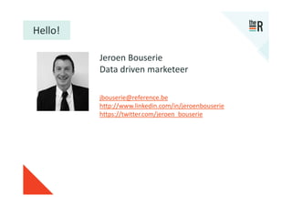 Hello!
 Hallo!

          Jeroen Bouserie
          Data driven marketeer
          Mobile: +32 475 42 27 23
          jbouserie@reference.be
          http://www.linkedin.com/in/jeroenbouserie
          https://twitter.com/jeroen_bouserie
 
