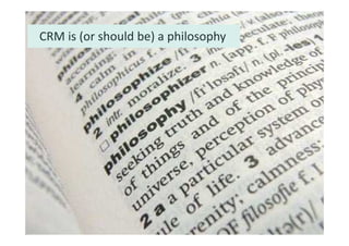 CRM is (or should be) a philosophy
 