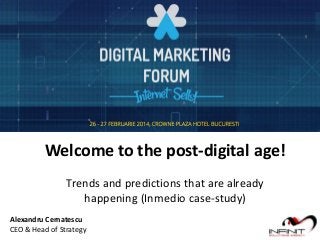 Welcome to the post-digital age!
Trends and predictions that are already
happening (Inmedio case-study)
Alexandru Cernatescu
CEO & Head of Strategy

 