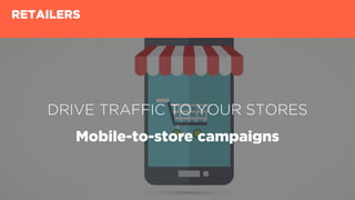 DRIVE TRAFFIC TO YOUR STORES
Mobile-to-store campaigns
RETAILERS
 