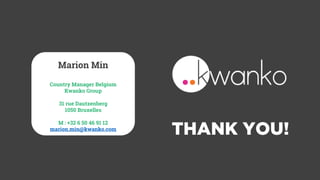 THANK YOU!
Marion Min
Country Manager Belgium
Kwanko Group
31 rue Dautzenberg
1050 Bruxelles
M : +32 6 50 46 91 12
marion.min@kwanko.com
 