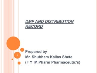 DMF AND DISTRIBUTION
RECORD
Prepared by
Mr. Shubham Kailas Shete
(F Y M.Pharm Pharmaceutic’s)
1
 
