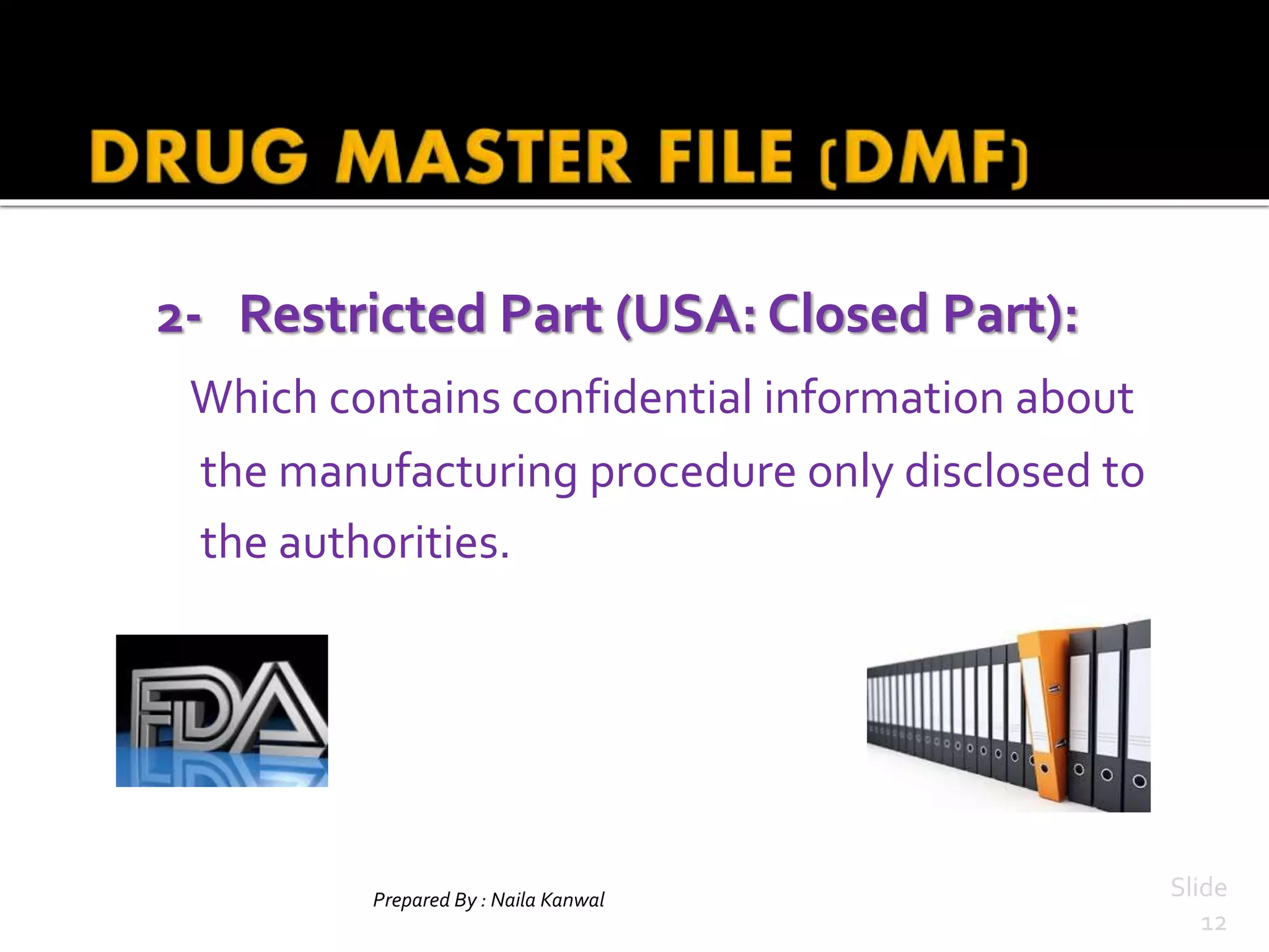 2- Restricted Part (USA: Closed Part):
Which contains confidential information about
the manufacturing procedure only disclosed to
the authorities.
Prepared By : Naila Kanwal Slide
12
 