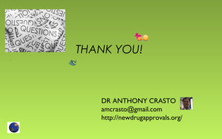 THANK YOU! 
DR ANTHONY CRASTO 
amcrasto@gmail.com 
http://newdrugapprovals.org/ 
