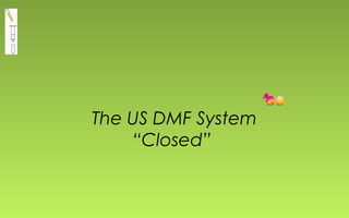 The US DMF System 
“Closed” 
 
