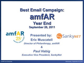 Best Email Campaign: amfAR Year End September 28, 2011 Presented by:  Eric Muscatell Director of Philanthropy, amfAR & Paul Habig Executive Vice President, SankyNet 