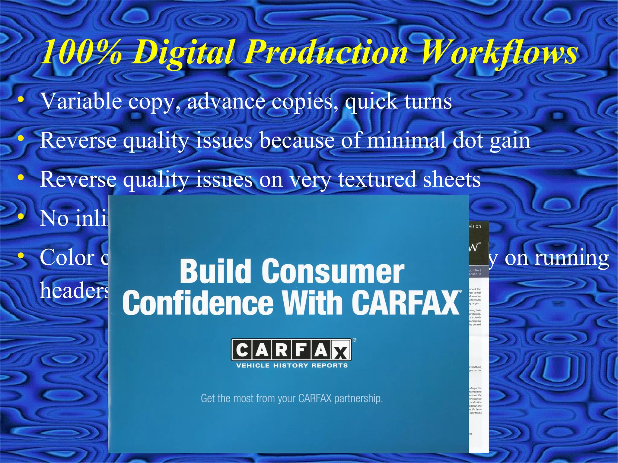 • Variable copy, advance copies, quick turns
• Reverse quality issues because of minimal dot gain
• Reverse quality issues on very textured sheets
• No inline inking and ghosting issues
• Color consistencies vastly improved (especially on running
headers and tabs)
100% Digital Production Workflows
 