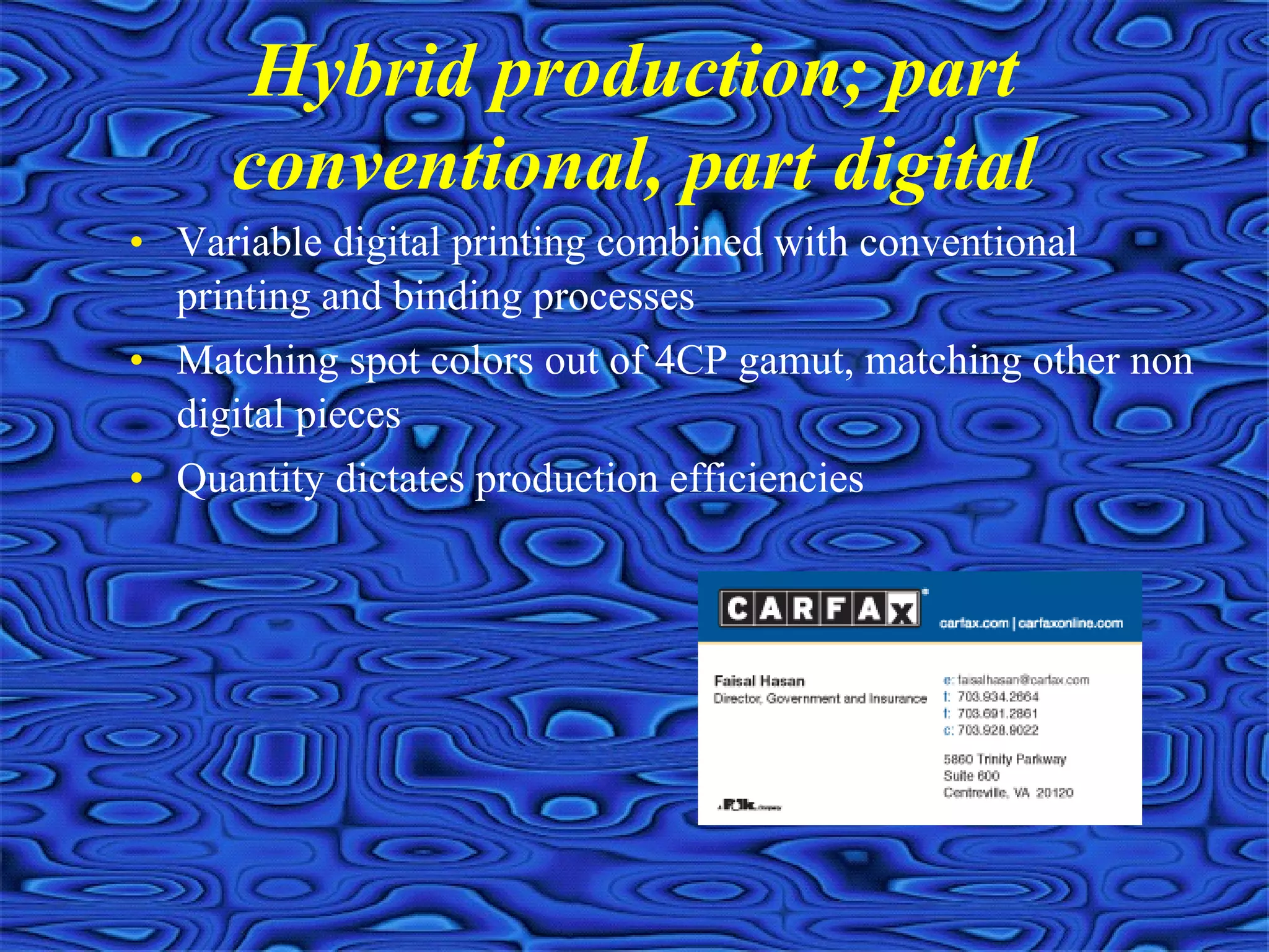 Hybrid production; part
conventional, part digital
• Variable digital printing combined with conventional
printing and binding processes
• Matching spot colors out of 4CP gamut, matching other non
digital pieces
• Quantity dictates production efficiencies
 