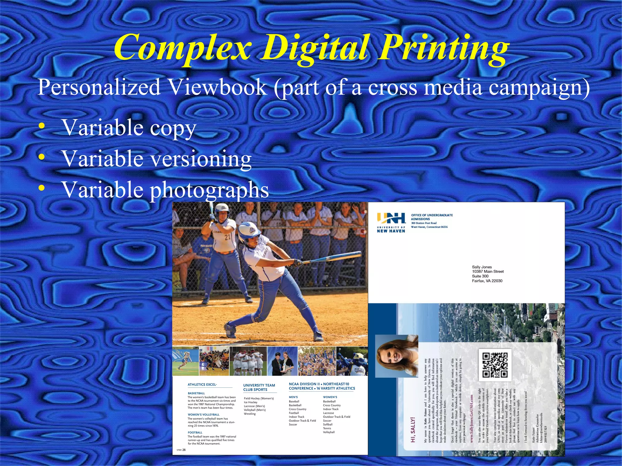 Complex Digital Printing
Personalized Viewbook (part of a cross media campaign)
• Variable copy
• Variable versioning
• Variable photographs
 