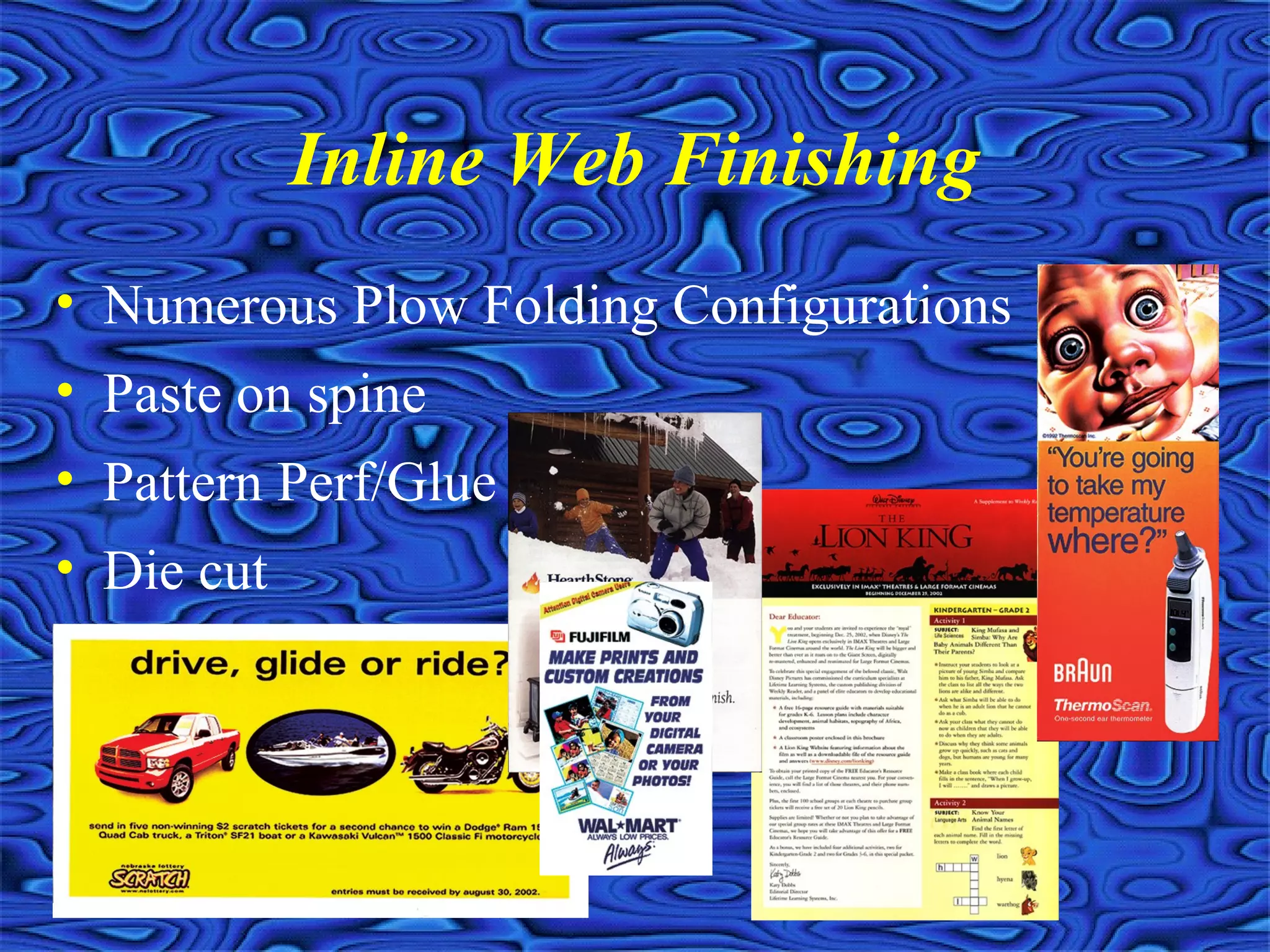 Inline Web Finishing
• Numerous Plow Folding Configurations
• Paste on spine
• Pattern Perf/Glue
• Die cut
 