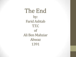 The End
       by:
 Farid Ashtab
      T.T.C
       of
Ali Ben Mahziar
     Ahwaz
      1391
 