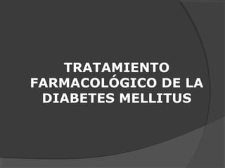TRATAMIENTO
FARMACOLÓGICO DE LA
DIABETES MELLITUS
 
