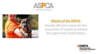 Mission of the ASPCA:
Provide effective means for the
prevention of cruelty to animals
throughout the United States.
 