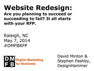 Website Redesign:
Are you planning to succeed or
succeeding to fail? It all starts
with your RFP.
Raleigh, NC
May 7, 2014
#DMFBRFP
David Minton &
Stephen Pashby,
DesignHammer
 
