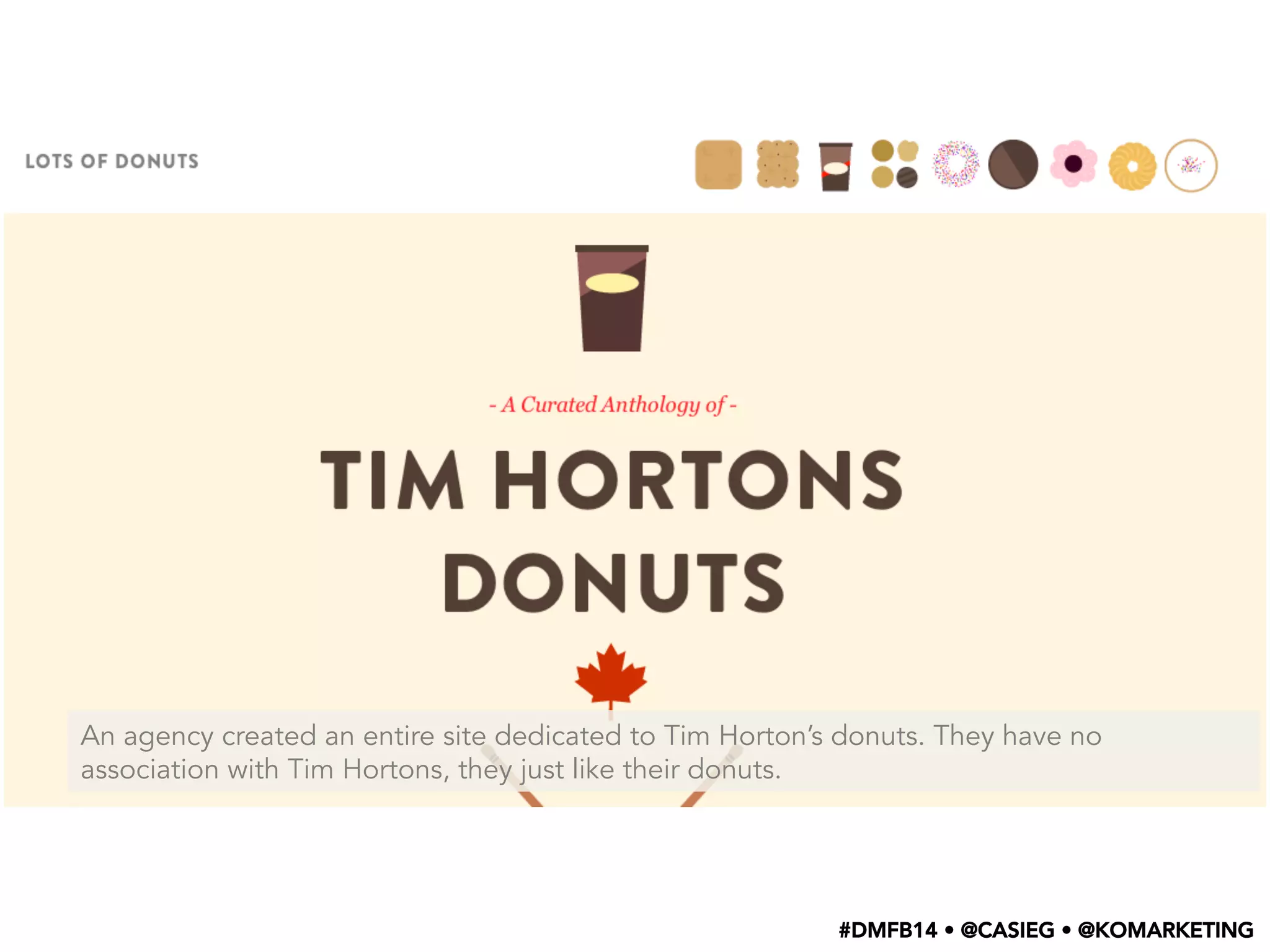 An agency created an entire site dedicated to Tim Horton’s donuts. They have no
association with Tim Hortons, they just like their donuts.
#DMFB14 • @CASIEG • @KOMARKETING
 