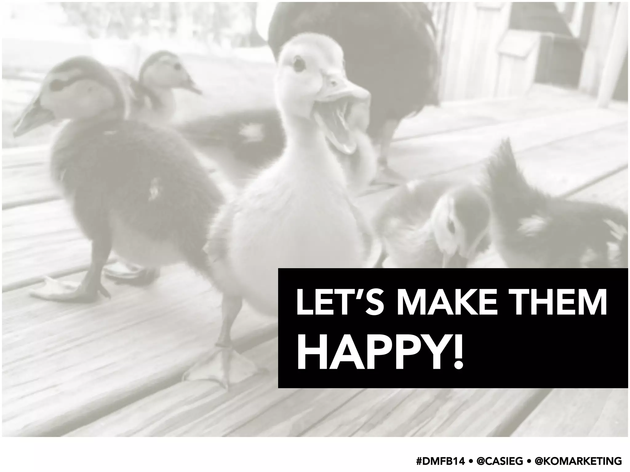 LET’S MAKE THEM
HAPPY!
#DMFB14 • @CASIEG • @KOMARKETING
 