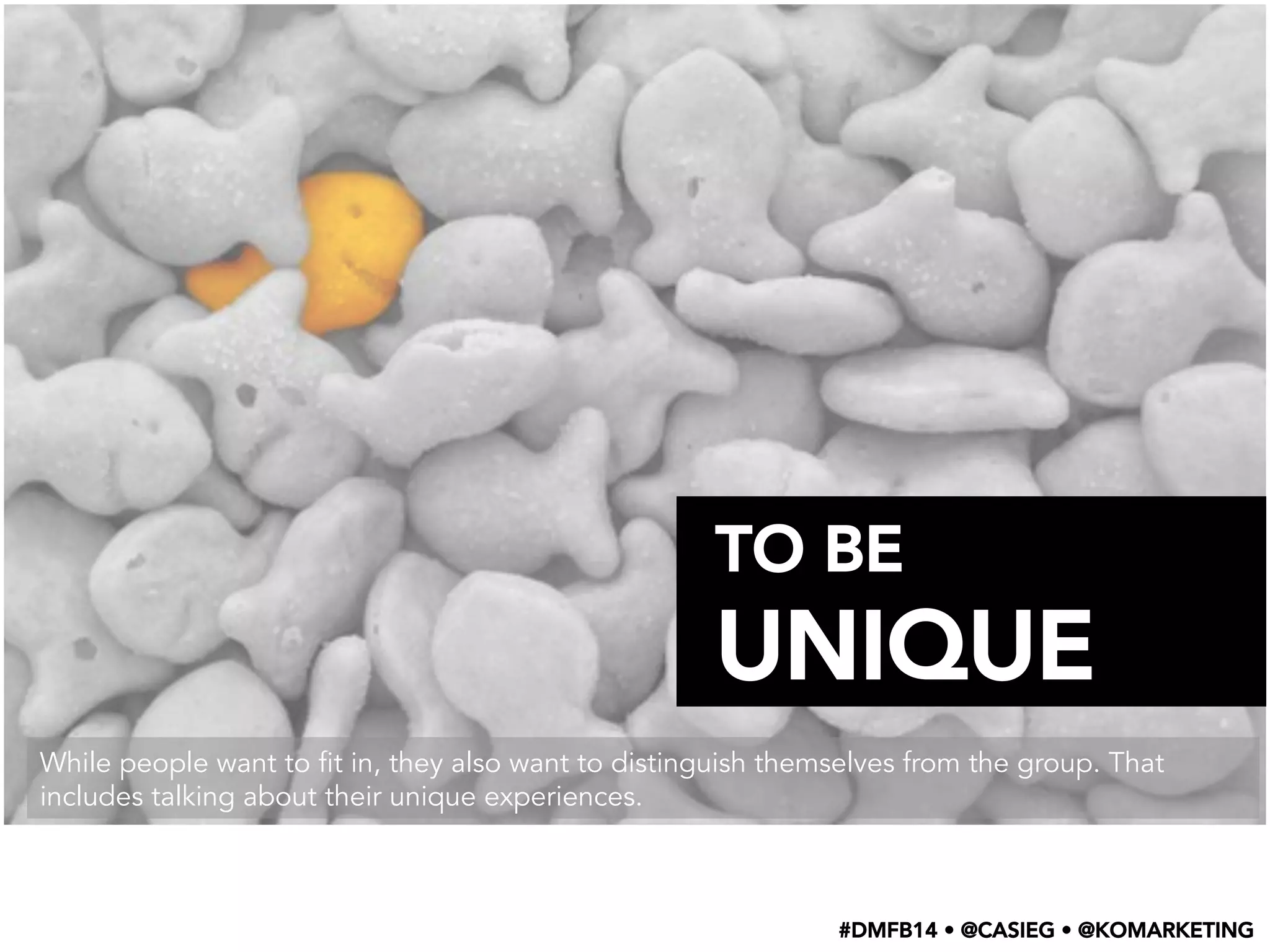 TO BE
UNIQUE
While people want to fit in, they also want to distinguish themselves from the group. That
includes talking about their unique experiences.
#DMFB14 • @CASIEG • @KOMARKETING
 