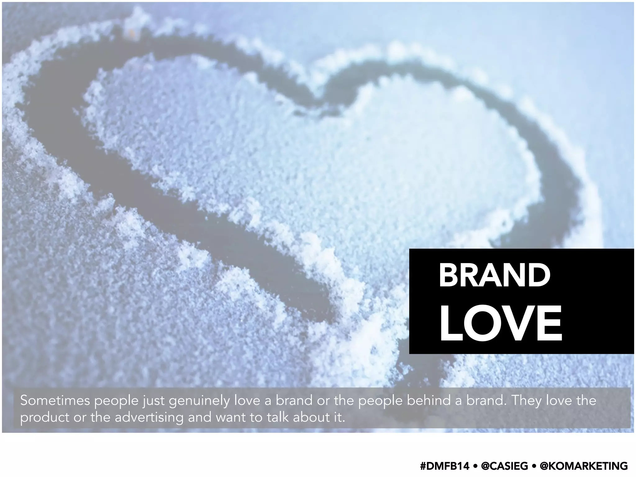 BRAND
LOVE
Sometimes people just genuinely love a brand or the people behind a brand. They love the
product or the advertising and want to talk about it.
#DMFB14 • @CASIEG • @KOMARKETING
 