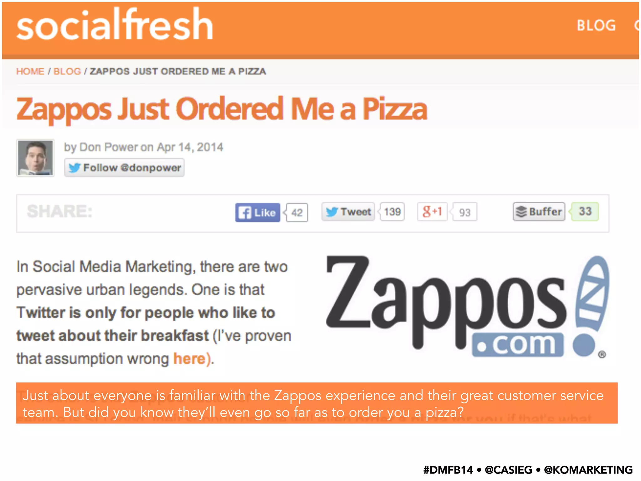 Just about everyone is familiar with the Zappos experience and their great customer service
team. But did you know they’ll even go so far as to order you a pizza?
#DMFB14 • @CASIEG • @KOMARKETING
 