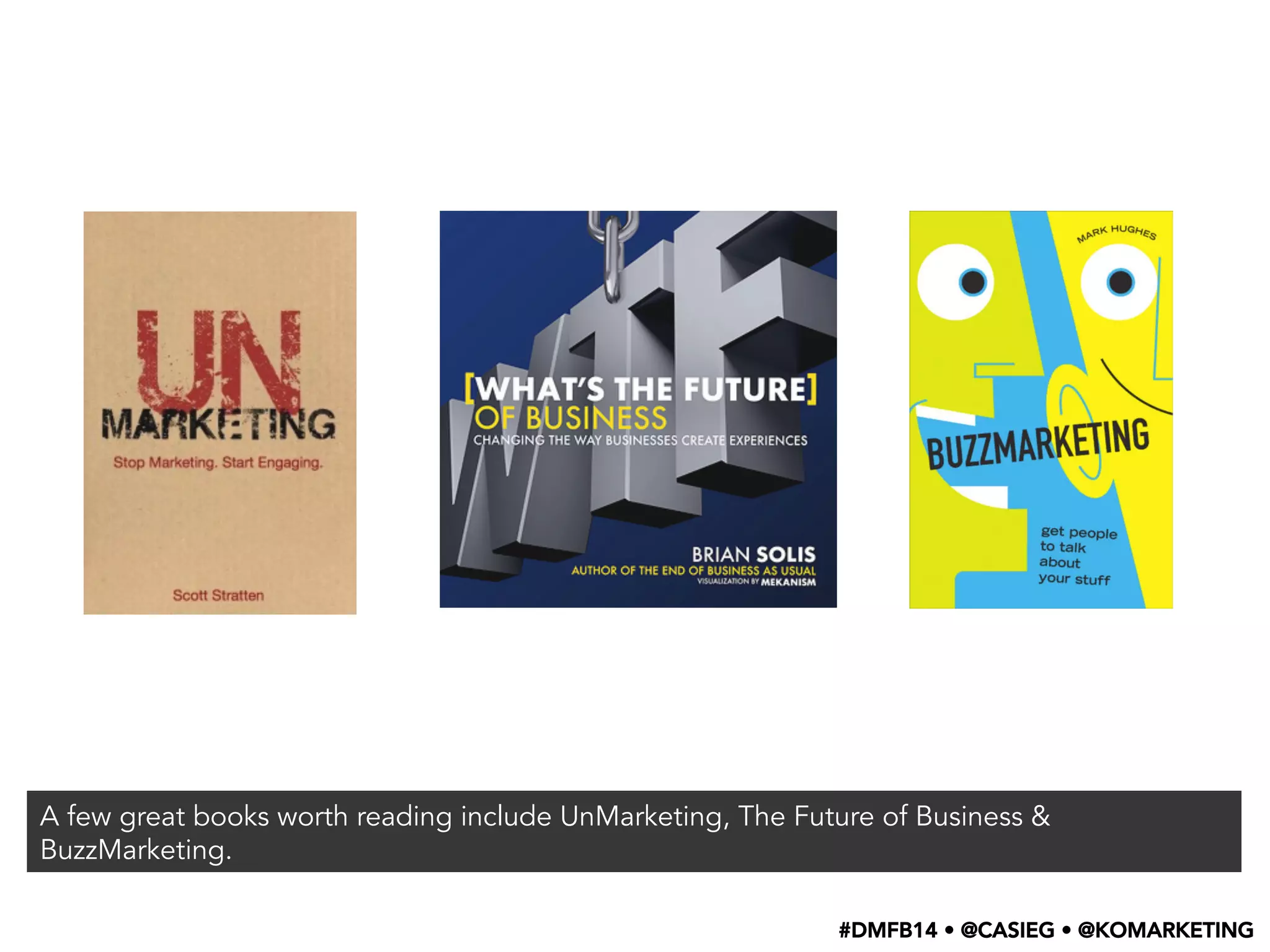 A few great books worth reading include UnMarketing, The Future of Business &
BuzzMarketing.
#DMFB14 • @CASIEG • @KOMARKETING
 