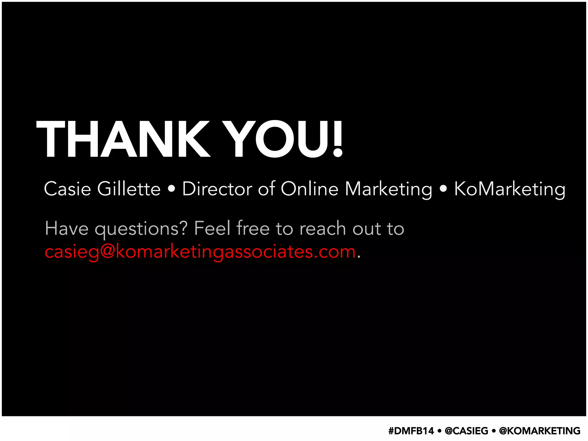 THANK YOU!
Casie Gillette • Director of Online Marketing • KoMarketing
Have questions? Feel free to reach out to
casieg@komarketingassociates.com.
#DMFB14 • @CASIEG • @KOMARKETING
 