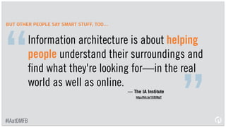— Louis Rosenfeld
http://bit.ly/1F7iPWn
[Information architecture is] the art and
science of structuring, organizing and
labeling information to help people ﬁnd
and manage information.
“
”#IAatDMFB
 