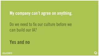 IA can actually help you overcome
organizational conﬂicts.
No.
#IAatDMFB
 