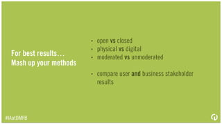 Practical stuff
!
1.30-40 cards is optimal, 50-60 max
2.Randomize card order (and categories if doing closed sort)
3.Vary wording and terminology on cards
4.Set time/workload expectations with participants up front
5.Encourage the participant to think aloud
6.Ask follow-up questions
 