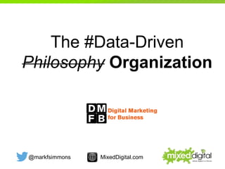 @markfsimmons MixedDigital.com
The #Data-Driven
Philosophy Organization
 