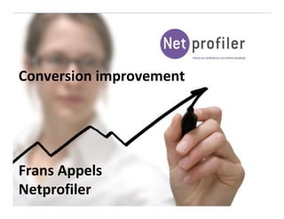 Conversion improvement
Frans Appels
Netprofiler
 