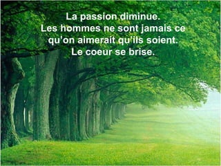 La passion diminue. Les hommes ne sont jamais ce qu’on aimerait qu’ils soient. Le coeur se brise. 
