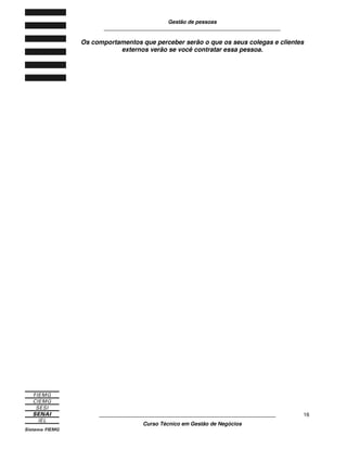 Gestão de pessoas
____________________________________________________________
____________________________________________________________
Curso Técnico em Gestão de Negócios
16
Os comportamentos que perceber serão o que os seus colegas e clientes
externos verão se você contratar essa pessoa.
 