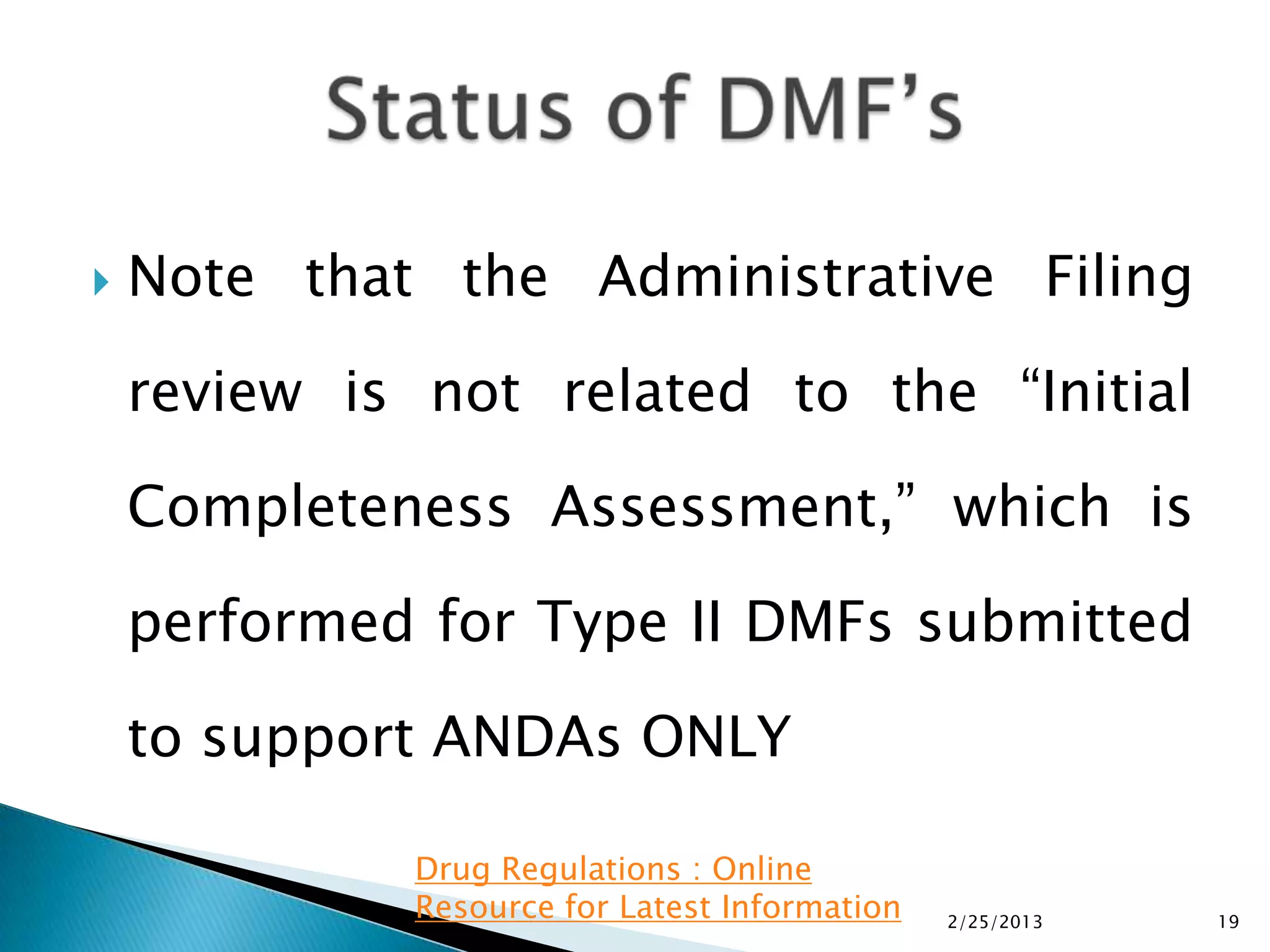    Note that the Administrative Filing

    review is not related to the “Initial

    Completeness Assessment,” which is

    performed for Type II DMFs submitted

    to support ANDAs ONLY

             Drug Regulations : Online
             Resource for Latest Information   2/25/2013   19
 