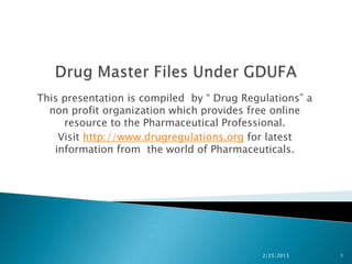 This presentation is compiled by “ Drug Regulations” a
  non profit organization which provides free online
     resource to the Pharmaceutical Professional.
    Visit http://www.drugregulations.org for latest
   information from the world of Pharmaceuticals.




                                            2/25/2013    1
 