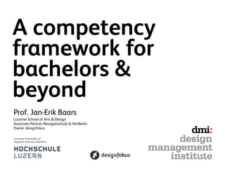 A competency
framework for
bachelors &
beyond
Prof. Jan-Erik Baars
Lucerne School of Arts & Design
Associate Partner NavigationLab & VanBerlo
Owner designfokus
 