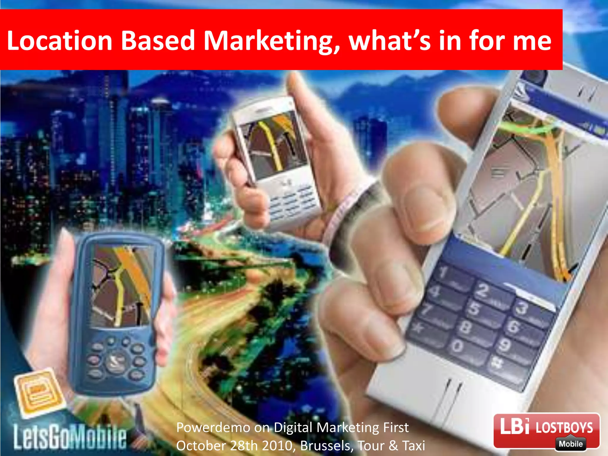 Location Based Marketing, what’s in for mePowerdemo on Digital Marketing First October 28th 2010, Brussels, Tour & TaxiLBi 1