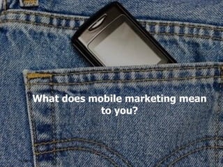 What does mobile marketing mean to you? 16/08/10 