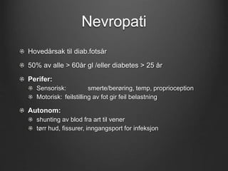 Nevropati
Hovedårsak til diab.fotsår
50% av alle > 60år gl /eller diabetes > 25 år
Perifer:
Sensorisk: smerte/berøring, te...