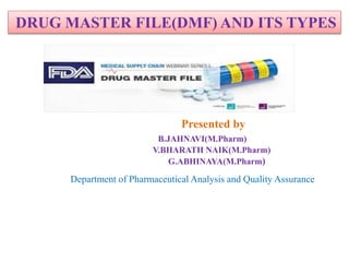 DRUG MASTER FILE(DMF) AND ITS TYPES
Presented by
B.JAHNAVI(M.Pharm)
V.BHARATH NAIK(M.Pharm)
G.ABHINAYA(M.Pharm)
Department of Pharmaceutical Analysis and Quality Assurance
 