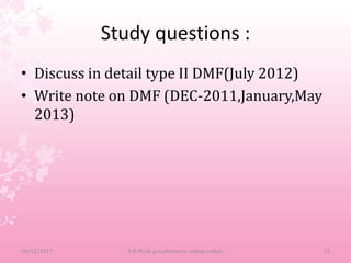 Study questions :
• Discuss in detail type II DMF(July 2012)
• Write note on DMF (DEC-2011,January,May
2013)
10/12/2017 B.K.Mody gov.pharmacy college,rajkot. 33
 