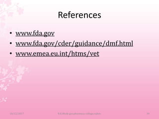 References
• www.fda.gov
• www.fda.gov/cder/guidance/dmf.html
• www.emea.eu.int/htms/vet
10/12/2017 B.K.Mody gov.pharmacy college,rajkot. 34
 