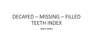 DECAYED – MISSING – FILLED
TEETH INDEX
DMFT INDEX
 