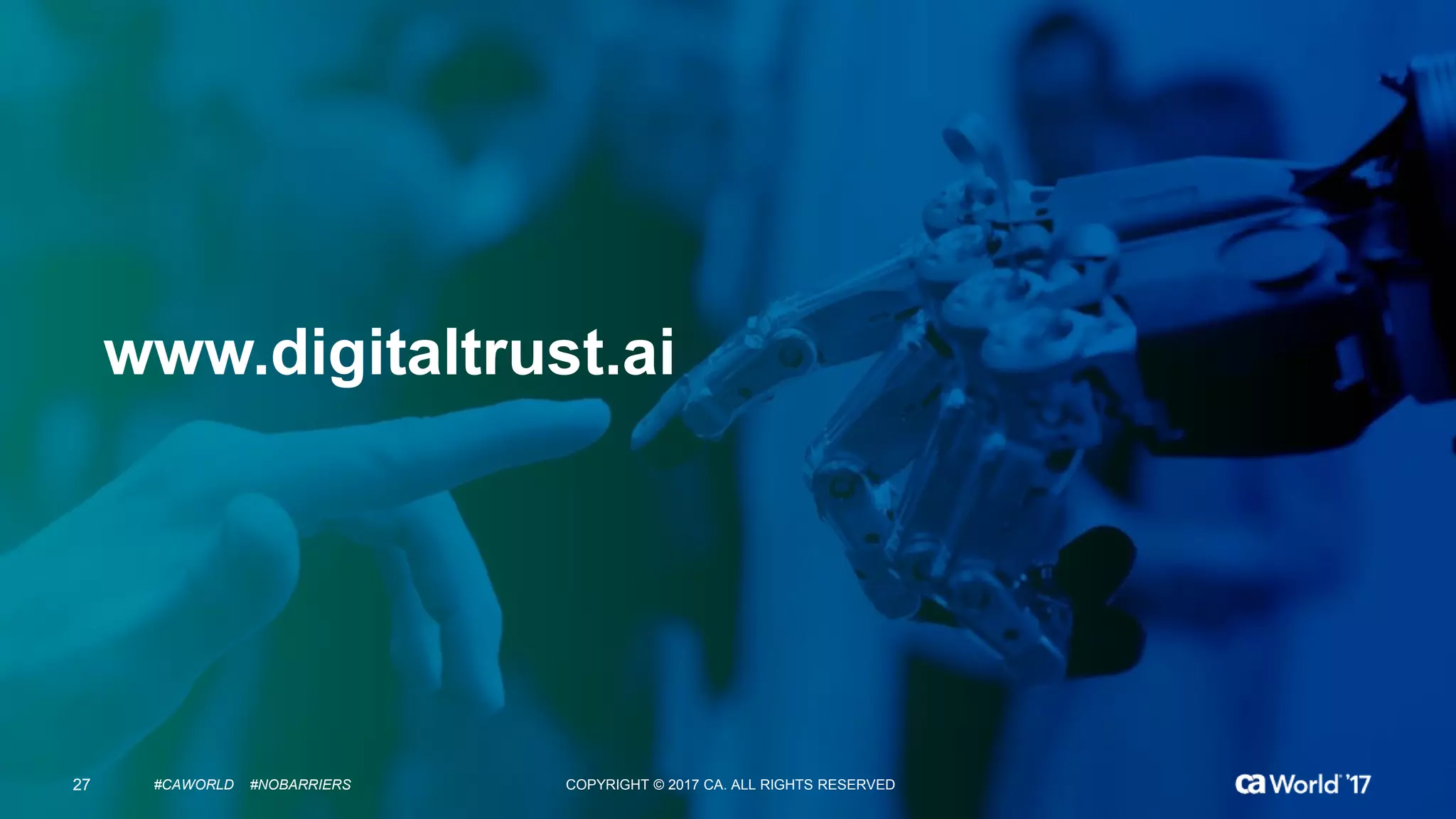 27 COPYRIGHT © 2017 CA. ALL RIGHTS RESERVED#CAWORLD #NOBARRIERS
www.digitaltrust.ai
27 COPYRIGHT © 2017 CA. ALL RIGHTS RESERVED#CAWORLD #NOBARRIERS
 