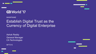 Establish Digital Trust as the
Currency of Digital Enterprise
Ashok Reddy
MFT01S
MAINFRAME
General Manager
CA Technologies
 