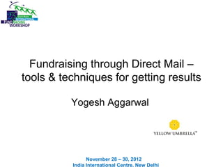 Fundraising through Direct Mail –
tools & techniques for getting results
Yogesh Aggarwal
November 28 – 30, 2012
India International Centre, New Delhi
 