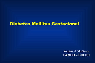 Diabetes Mellitus Gestacional   Ivaldir S. Dalbosco FAMED – CID HU 