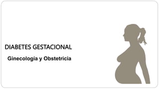 Ginecología y Obstetricia
DIABETES GESTACIONAL
 