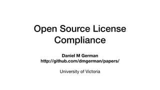 Open Source License
Compliance
Daniel M German
http://github.com/dmgerman/papers/ 
University of Victoria
 
