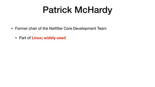 Patrick McHardy
• Former chair of the Netﬁlter Core Development Team 

• Part of Linux; widely used
 