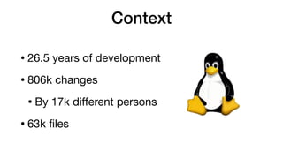 Context
• 26.5 years of development

• 806k changes

• By 17k diﬀerent persons

• 63k ﬁles
 